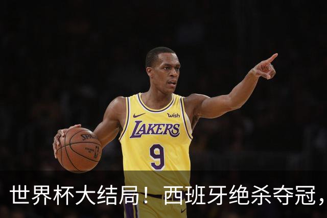 世界杯大结局！西班牙绝杀夺冠，二度封王，阿根廷难破64年魔咒