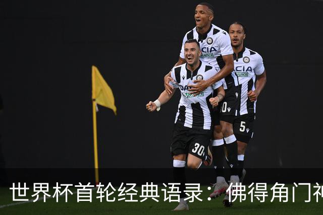 世界杯首轮经典语录：佛得角门神感人 梅西谦逊表达