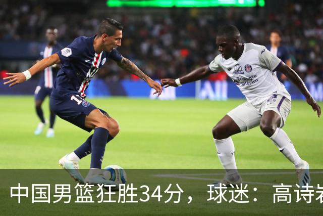 中国男篮狂胜34分，球迷：高诗岩不打反而流畅，媒体人：最大亮点