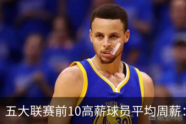 五大联赛前10高薪球员平均周薪：西甲领先英超排名第一