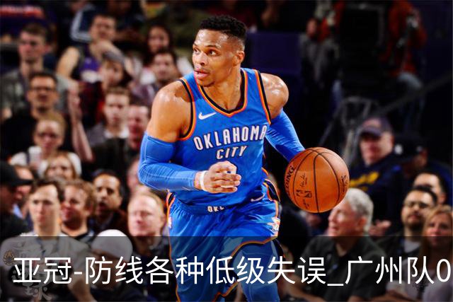 亚冠-防线各种低级失误 广州队0-5大阪樱花五连败
