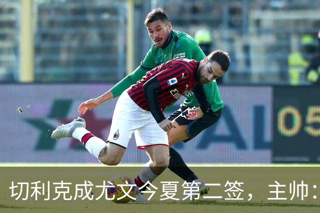 切利克成尤文今夏第二签，主帅：出色引援，但距离联赛冠军还很远