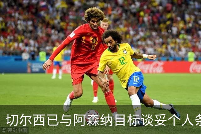 切尔西已与阿森纳目标谈妥个人条款，转会费或达5500万镑
