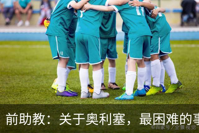 前助教：关于奥利塞，最困难的事情就是让他停下训练