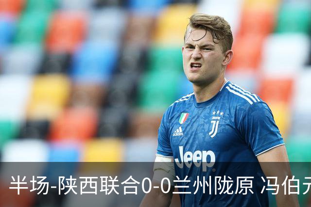 半场-陕西联合0-0兰州陇原 冯伯元造险+染黄张越错失单刀