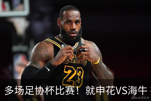 多场足协杯比赛！就申花VS海牛 有央视直播 而且还是CCTV5