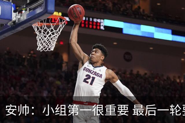 安帅：小组第一很重要 最后一轮要和国米争第一