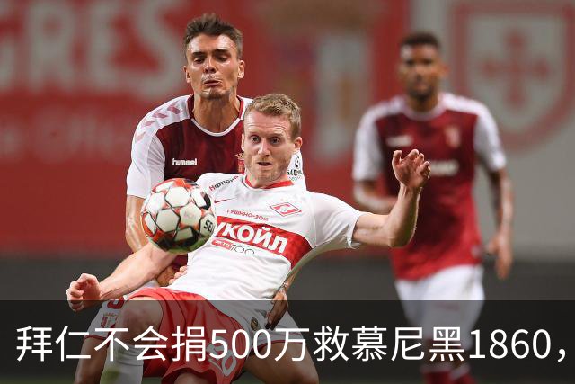 拜仁不会捐500万救慕尼黑1860，德雷森：转账的机会并不大
