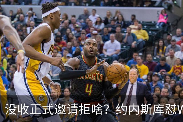 没收正式邀请拒啥？约内斯库怼WNBA官方：连个正式邀约都没给