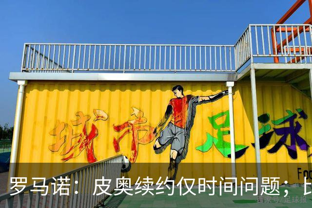 罗马诺：皮奥续约仅时间问题；比塞克和国米下周交换续约文件