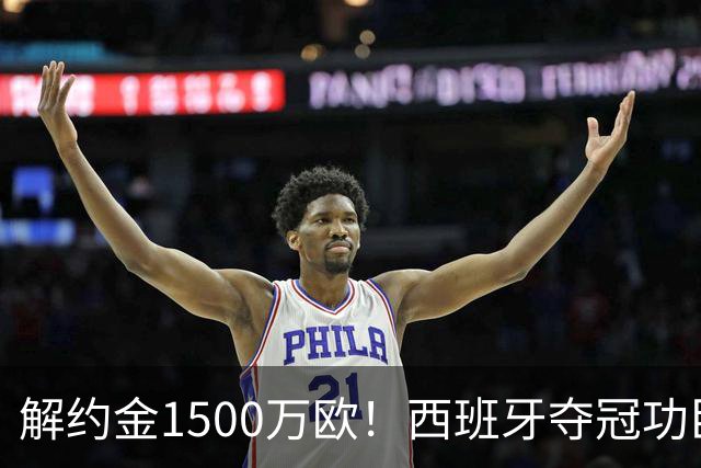 解约金1500万欧！西班牙夺冠功臣自荐加盟巴萨 世界杯上化身铜墙铁壁