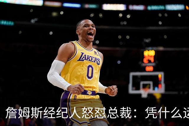 詹姆斯经纪人怒怼总裁：凭什么运动员就得赶时间做决定？