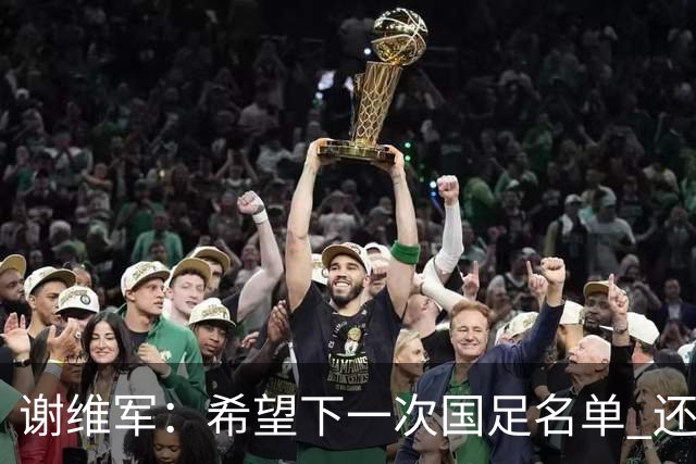 谢维军：希望下一次国足名单 还有我的名字