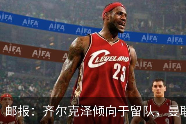 邮报：齐尔克泽倾向于留队，曼联对于他离队持开放态度