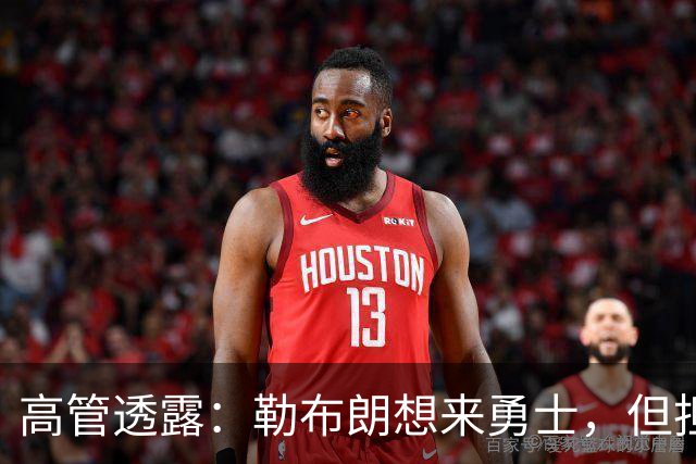 高管透露：勒布朗想来勇士，但担心一个现实问题