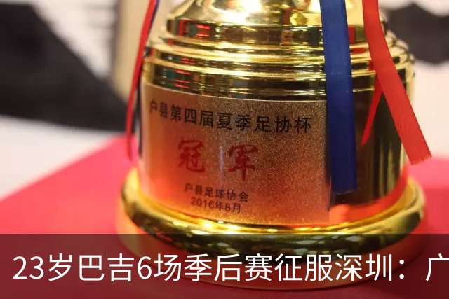 23岁巴吉6场季后赛征服深圳：广东一夏天白等了