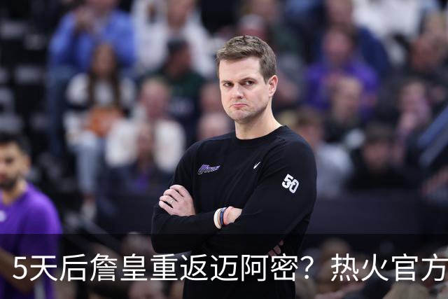 5天后詹皇重返迈阿密？热火官方预告引热议 美媒：秒删也越来越临近