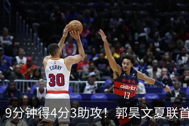 9分钟得4分3助攻！郭昊文夏联首秀打得很松弛