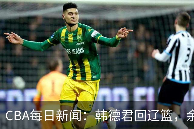CBA每日新闻：韩德君回辽篮，余嘉豪结束留洋，张镇麟新合同曝光